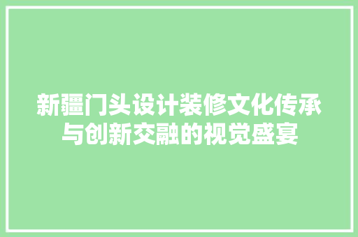 新疆门头设计装修文化传承与创新交融的视觉盛宴