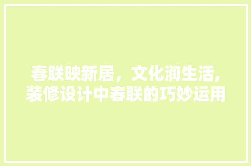 春联映新居，文化润生活,装修设计中春联的巧妙运用