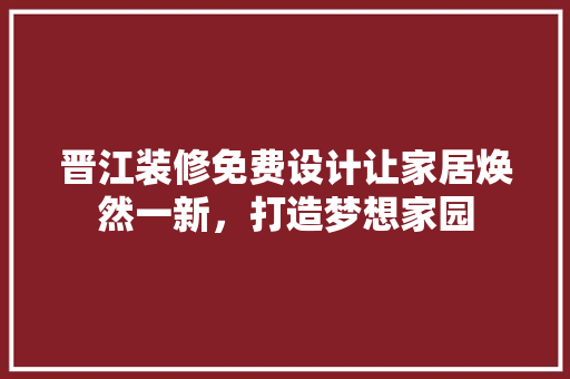 晋江装修免费设计让家居焕然一新，打造梦想家园