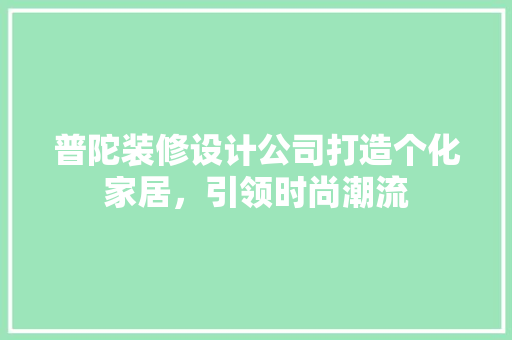 普陀装修设计公司打造个化家居，引领时尚潮流