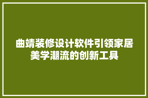 曲靖装修设计软件引领家居美学潮流的创新工具