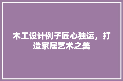 木工设计例子匠心独运，打造家居艺术之美 公共建筑设计