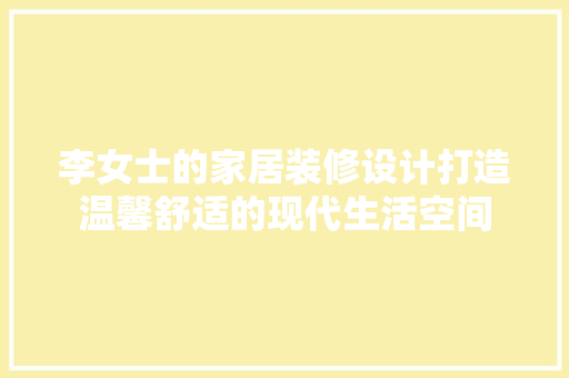 李女士的家居装修设计打造温馨舒适的现代生活空间