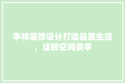 李祥装修设计打造品质生活，诠释空间美学