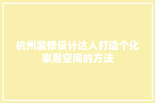杭州装修设计达人打造个化家居空间的方法 常用设备