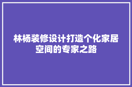 林杨装修设计打造个化家居空间的专家之路