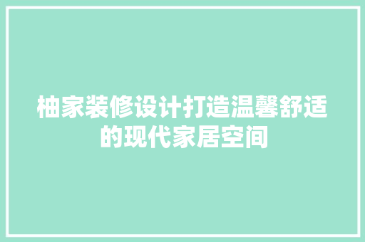 柚家装修设计打造温馨舒适的现代家居空间