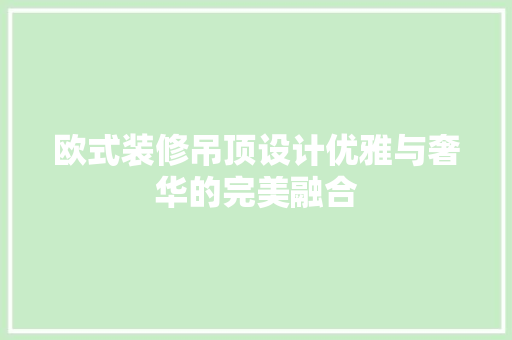 欧式装修吊顶设计优雅与奢华的完美融合