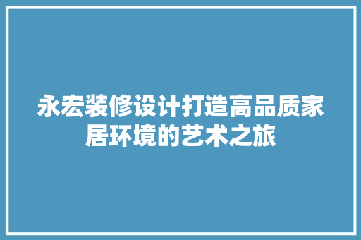 永宏装修设计打造高品质家居环境的艺术之旅