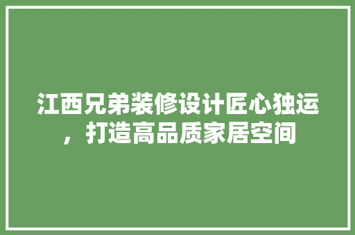 江西兄弟装修设计匠心独运，打造高品质家居空间