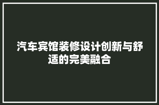 汽车宾馆装修设计创新与舒适的完美融合