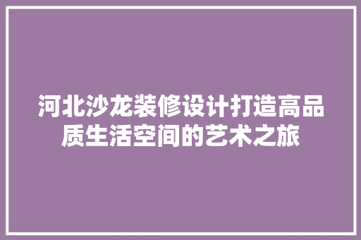 河北沙龙装修设计打造高品质生活空间的艺术之旅