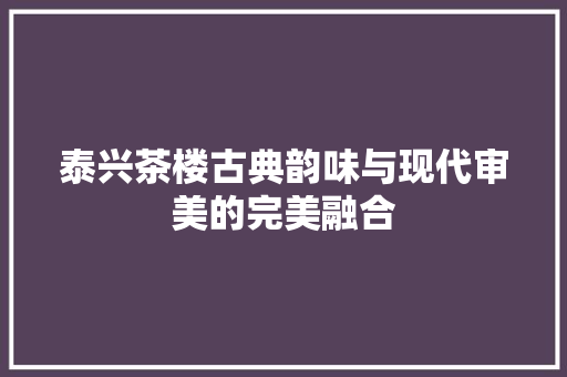 泰兴茶楼古典韵味与现代审美的完美融合