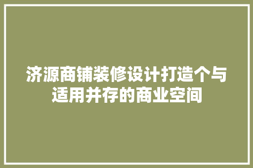 济源商铺装修设计打造个与适用并存的商业空间