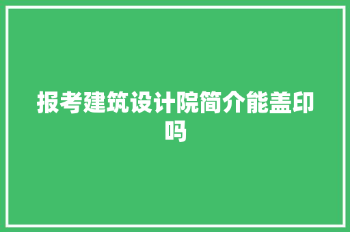 报考建筑设计院简介能盖印吗 住宅建筑设计