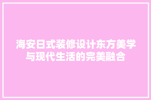 海安日式装修设计东方美学与现代生活的完美融合