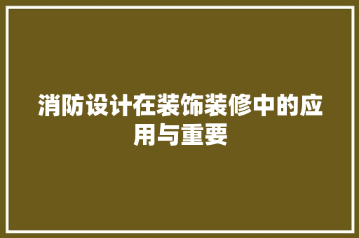 消防设计在装饰装修中的应用与重要