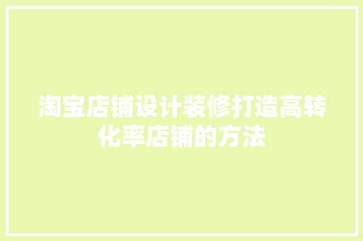 淘宝店铺设计装修打造高转化率店铺的方法