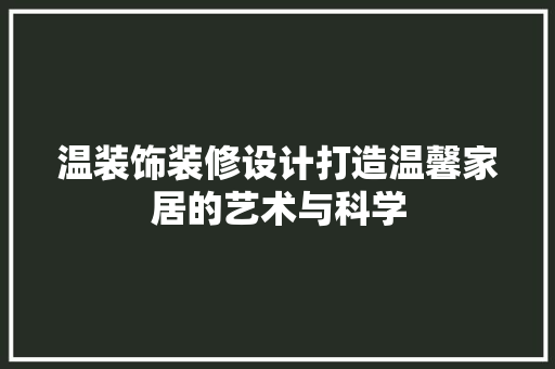 温装饰装修设计打造温馨家居的艺术与科学