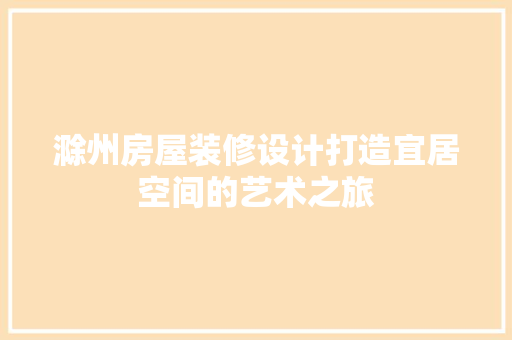 滁州房屋装修设计打造宜居空间的艺术之旅