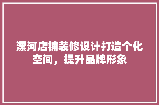漯河店铺装修设计打造个化空间，提升品牌形象
