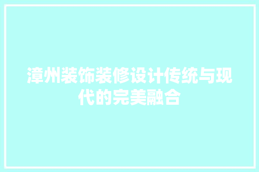 漳州装饰装修设计传统与现代的完美融合