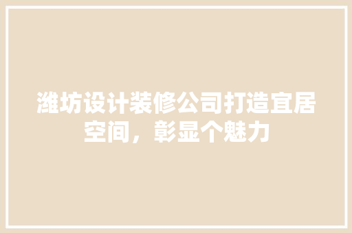 潍坊设计装修公司打造宜居空间，彰显个魅力