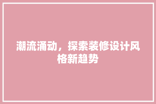 潮流涌动，探索装修设计风格新趋势