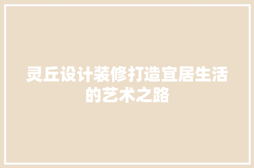 灵丘设计装修打造宜居生活的艺术之路