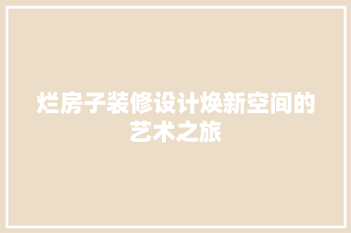 烂房子装修设计焕新空间的艺术之旅