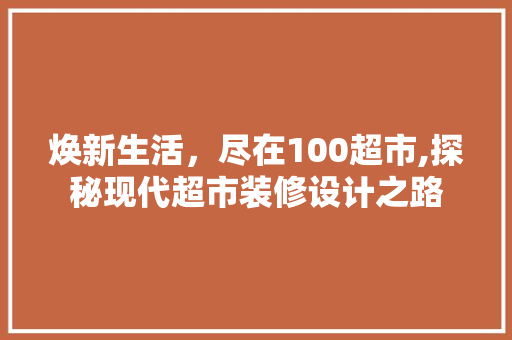 焕新生活，尽在100超市,探秘现代超市装修设计之路