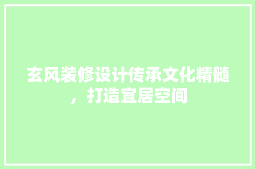 玄风装修设计传承文化精髓，打造宜居空间 常见问题