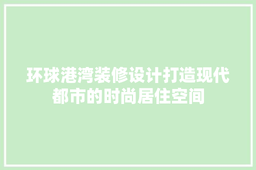 环球港湾装修设计打造现代都市的时尚居住空间