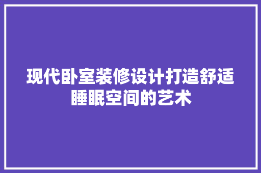 现代卧室装修设计打造舒适睡眠空间的艺术