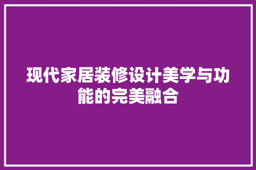 现代家居装修设计美学与功能的完美融合