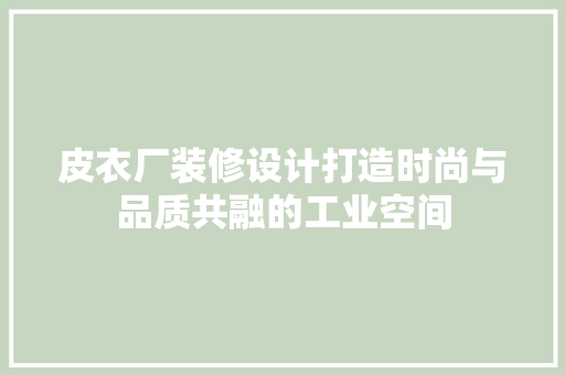 皮衣厂装修设计打造时尚与品质共融的工业空间