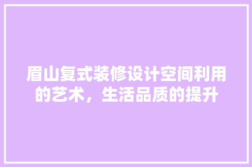眉山复式装修设计空间利用的艺术，生活品质的提升