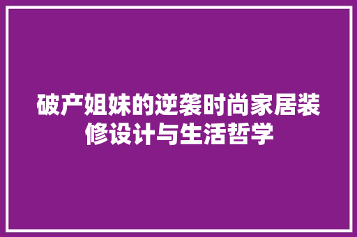 破产姐妹的逆袭时尚家居装修设计与生活哲学