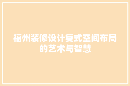 福州装修设计复式空间布局的艺术与智慧