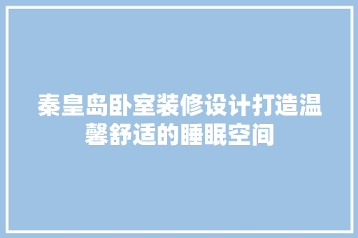 秦皇岛卧室装修设计打造温馨舒适的睡眠空间