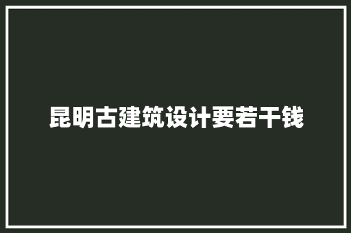 昆明古建筑设计要若干钱