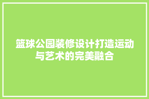 篮球公园装修设计打造运动与艺术的完美融合