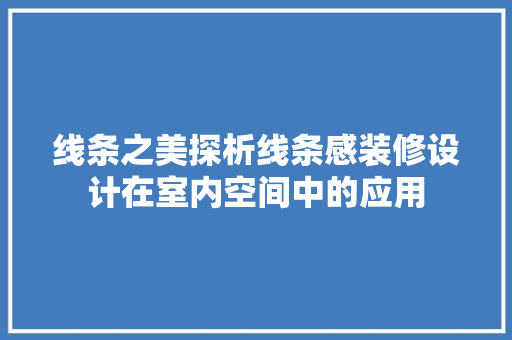 线条之美探析线条感装修设计在室内空间中的应用