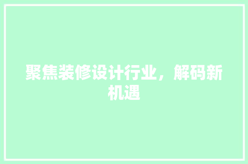 聚焦装修设计行业，解码新机遇