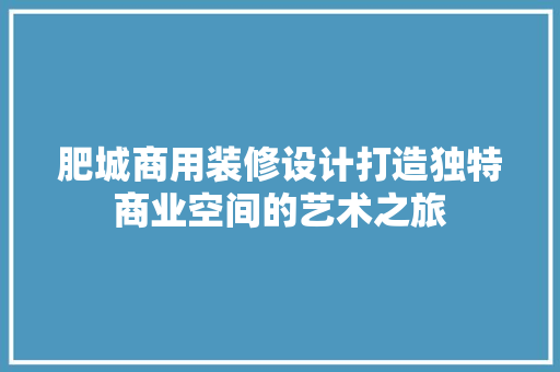 肥城商用装修设计打造独特商业空间的艺术之旅 常见问题