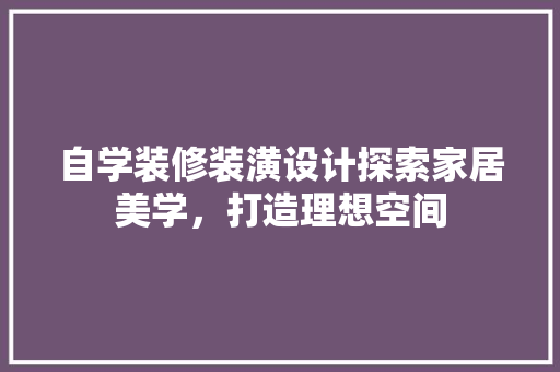 自学装修装潢设计探索家居美学，打造理想空间 生态建筑设计