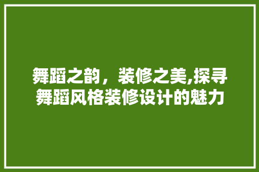 舞蹈之韵，装修之美,探寻舞蹈风格装修设计的魅力