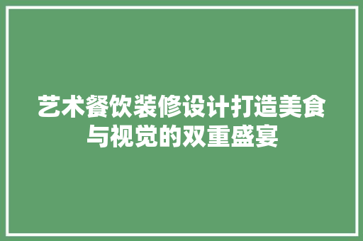 艺术餐饮装修设计打造美食与视觉的双重盛宴