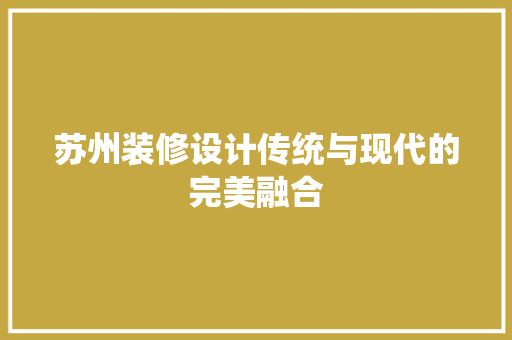 苏州装修设计传统与现代的完美融合 材料设备