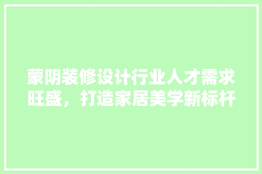 蒙阴装修设计行业人才需求旺盛，打造家居美学新标杆